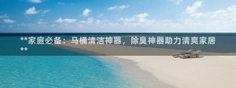 尊龙凯时网站首页手机登录：**家庭必备：马桶清洁神器，除