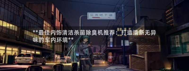 尊龙d88官网新版：**最佳内饰清洁杀菌除臭机推荐：打造